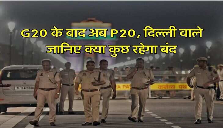 G20 के बाद अब P20, दिल्ली वाले जानिए क्या कुछ रहेगा बंद