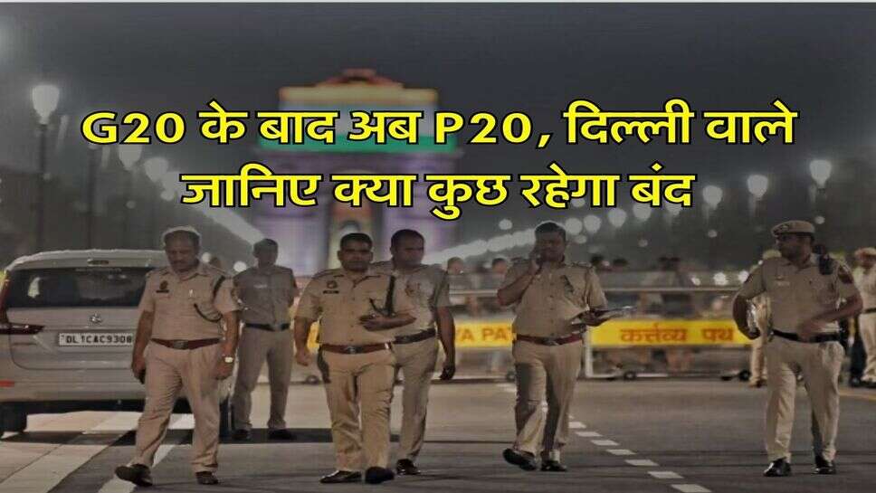 G20 के बाद अब P20, दिल्ली वाले जानिए&nbsp;क्या कुछ रहेगा बंद