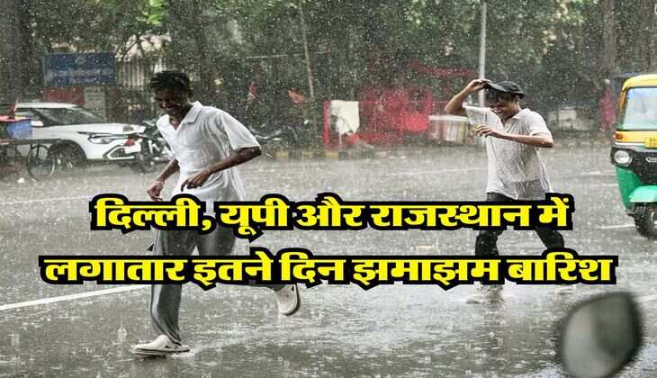 IMD Weather : दिल्ली, यूपी और राजस्थान में लगातार इतने दिन झमाझम बारिश