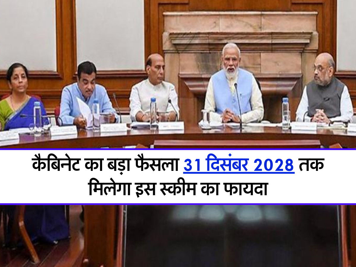 कैबिनेट का बड़ा फैसला 31 द‍िसंबर 2028 तक म‍िलेगा इस स्कीम का फायदा