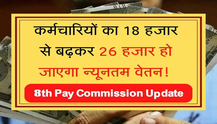 8th Pay Commission कर्मचारियों का 18 हजार से बढ़कर 26 हजार हो जाएगा न्‍यूनतम वेतन! जान‍िए पूरा गण‍ित