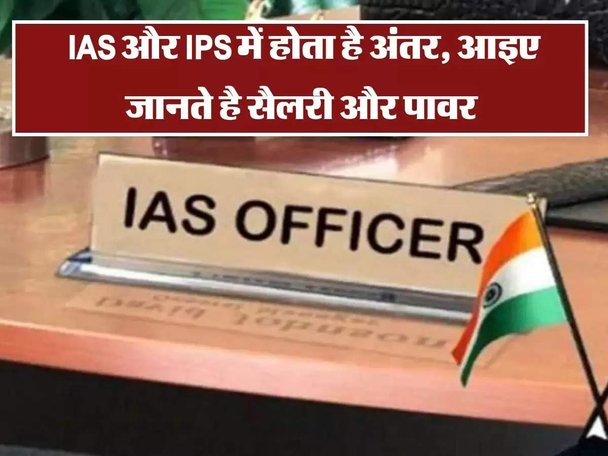 IAS और IPS में होता है अंतर, आइए जानते है सैलरी, पावर से लेकर सब कुछ 