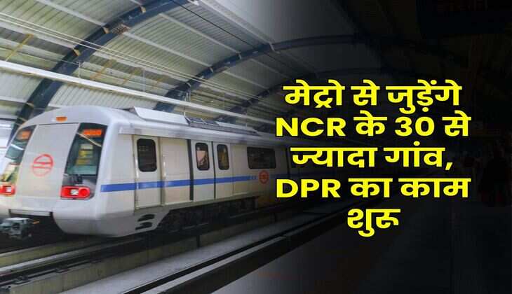 मेट्रो से जुड़ेंगे NCR के 30 से ज्यादा गांव, DPR का काम शुरू