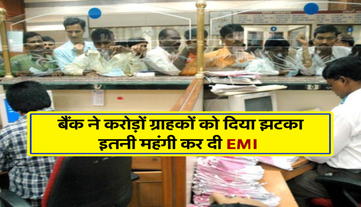 बैंक ने करोड़ों ग्राहकों को दिया झटका, इतनी महंगी कर दी EMI&nbsp;