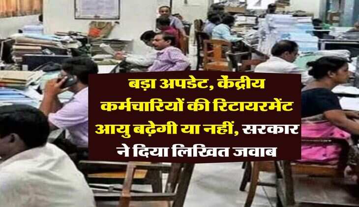 Retirement Age Hike : बड़ा अपडेट, केंद्रीय कर्मचारियों की रिटायरमेंट आयु बढ़ेगी या नहीं, सरकार ने दिया लिखित जवाब