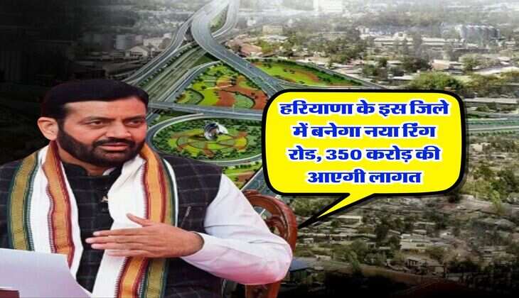 Haryana : हरियाणा के इस जिले में बनेगा नया रिंग रोड, 350 करोड़ की आएगी लागत
