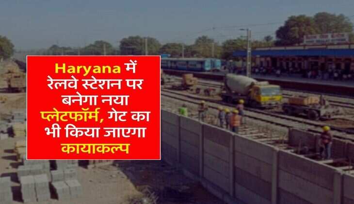 Haryana में रेलवे स्टेशन पर बनेगा नया प्लेटफॉर्म, गेट का भी किया जाएगा कायाकल्प