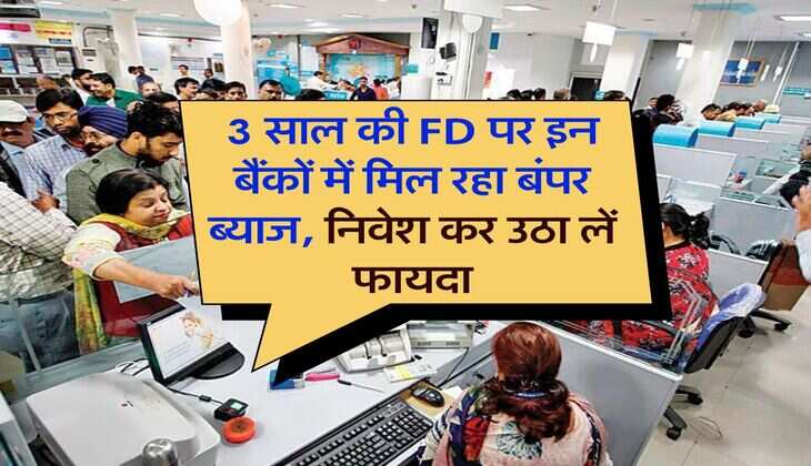 3 साल की FD पर इन बैंकों में मिल रहा बंपर ब्याज, निवेश कर उठा लें फायदा
