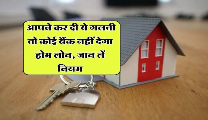 Home Loan Rule : आपने कर दी ये गलती तो कोई बैंक नहीं देगा होम लोन, जान लें नियम