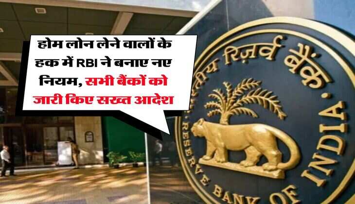 RBI New Rule : होम लोन लेने वालों के हक में RBI ने बनाए नए नियम, सभी बैंकों को जारी किए सख्त आदेश