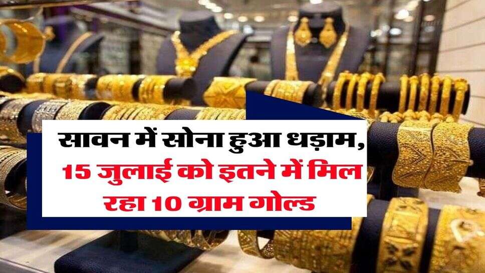 Gold Rate 15 July 2025 : सावन में सोना हुआ धड़ाम, 15 जुलाई को इतने में मिल रहा 10 ग्राम गोल्ड&nbsp;
