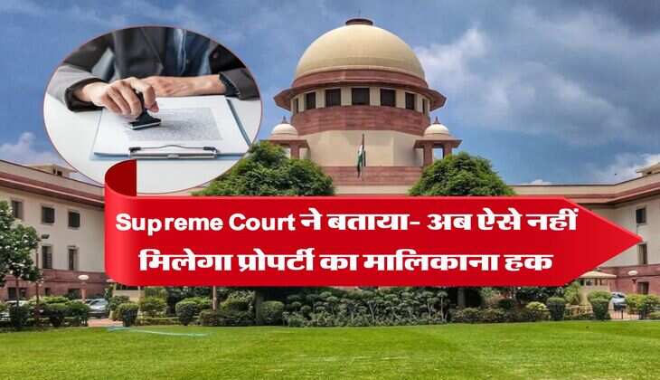 Supreme Court ने बताया- अब ऐसे नहीं मिलेगा प्रोपर्टी का मालिकाना हक