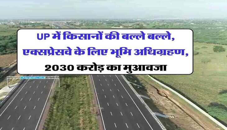 UP में किसानों की बल्ले बल्ले, एक्सप्रेसवे के लिए भूमि अधिग्रहण, 2030 करोड़ का मुआवजा