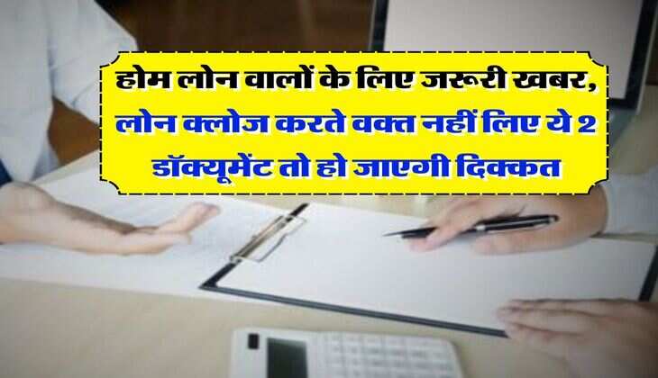 Home Loan : होम लोन वालों के लिए जरूरी खबर, लोन क्लोज करते वक्त नहीं लिए ये 2 डॉक्यूमेंट तो हो जाएगी दिक्कत