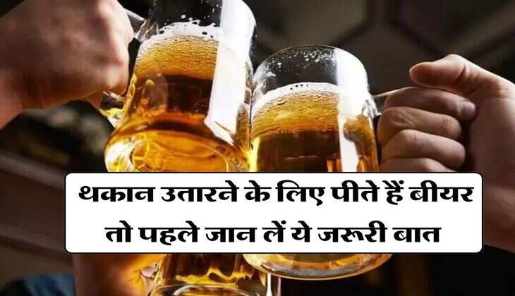 Alcohol : थकान उतारने के लिए पीते हैं बीयर तो पहले जान लें ये जरूरी बात