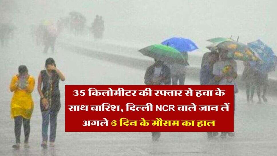 Delhi NCR Weather : 35 किलोमीटर की रफ्तार से हवा के साथ बारिश, दिल्ली एनसीआर वाले जान लें अगले 6 दिन के मौसम का हाल