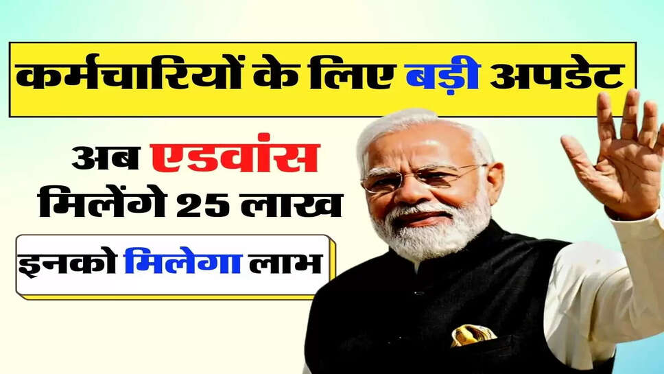 7th Pay Commission Update - कर्मचारियों के लिए बड़ी अपडेट, अब एडवांस मिलेंगे 25 लाख, इनको मिलेगा लाभ