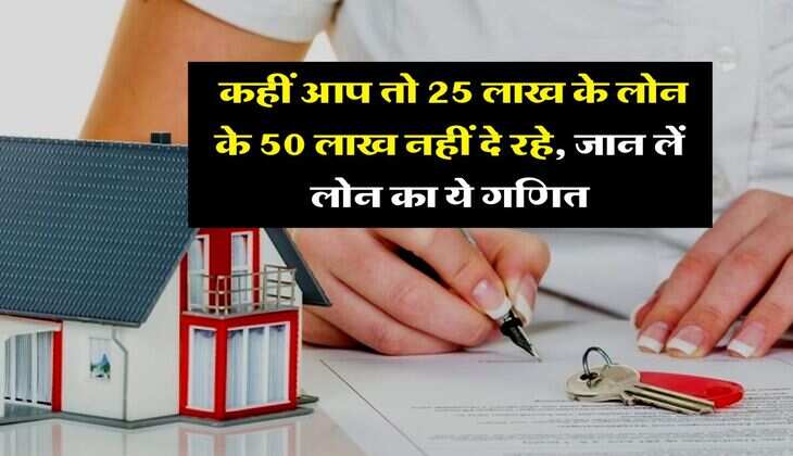 Home Loan EMI : कहीं आप तो 25 लाख के लोन के 50 लाख नहीं दे रहे, होम लोन लेने वाले जान लें लोन का ये गणित