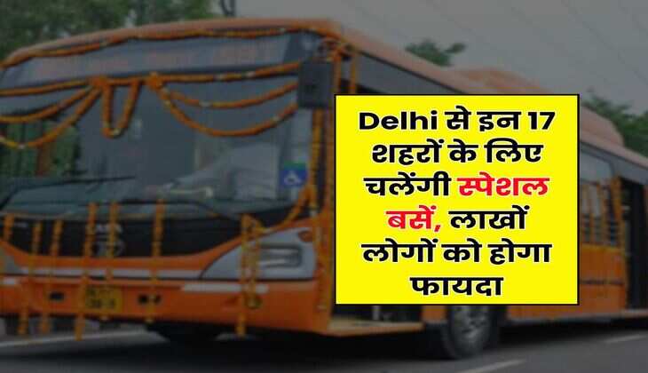 Delhi से इन 17 शहरों के लिए चलेंगी स्पेशल बसें, लाखों लोगों को होगा फायदा
