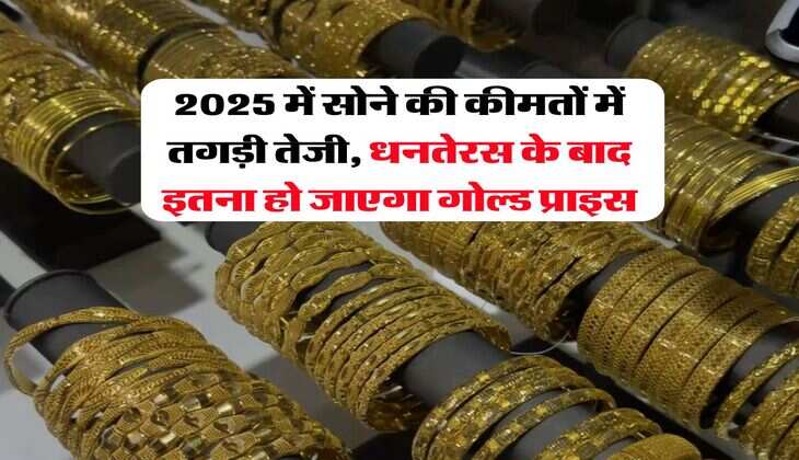 2025 में सोने की कीमतों में तगड़ी तेजी, धनतेरस के बाद इतना हो जाएगा गोल्ड प्राइस