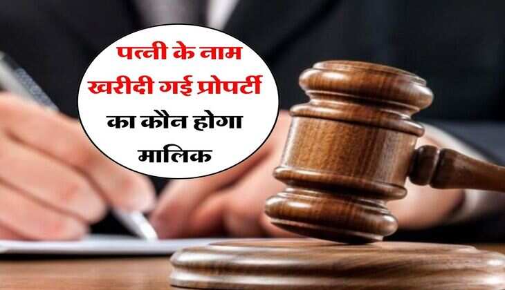 High Court Decision : पत्नी के नाम खरीदी गई प्रोपर्टी का कौन होगा मालिक, हाईकोर्ट ने फैसले में किया साफ