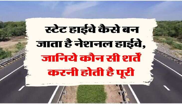 Highways : स्टेट हाईवे कैसे बन जाता है नेशनल हाईवे, जानिये कौन सी शर्तें करनी होती है पूरी