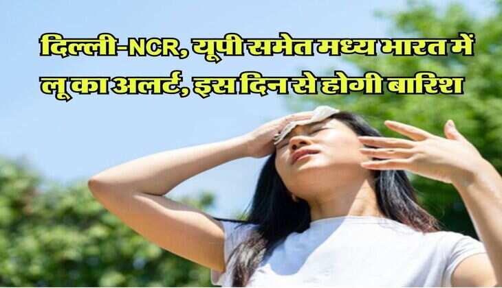 IMD Weather Update : दिल्ली-NCR, यूपी समेत मध्य भारत में लू का अलर्ट, इस दिन से होगी बारिश&nbsp;