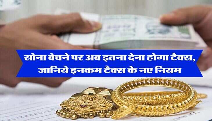 Tax On Gold &nbsp;: सोना बेचने पर अब इतना देना होगा टैक्स, जानिये इनकम टैक्स के नए नियम