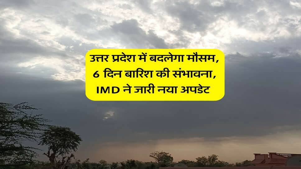 UP ka Mausam : उत्तर प्रदेश में बदलेगा मौसम, 6 दिन बारिश की संभावना, IMD ने जारी नया अपडेट&nbsp;