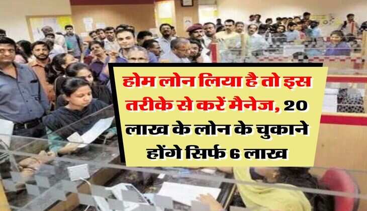 Home Loan SIP : होम लोन लिया है तो इस तरीके से करें मैनेज, 20 लाख के लोन के चुकाने होंगे सिर्फ 6 लाख