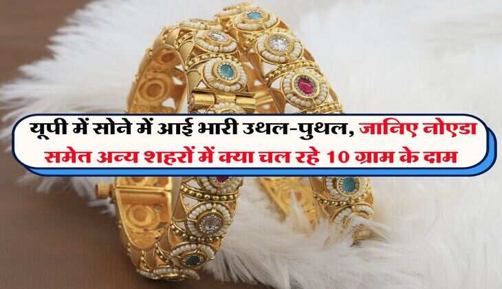 UP Gold Rate : यूपी में सोने में आई भारी उथल-पुथल, जानिए नोएडा समेत अन्य शहरों में क्या चल रहे 10 ग्राम के दाम
