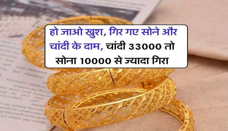 Gold Silver down : हो जाओ खुश, गिर गए सोने और चांदी के दाम, चांदी 33000 तो सोना 10000 से ज्यादा गिरा