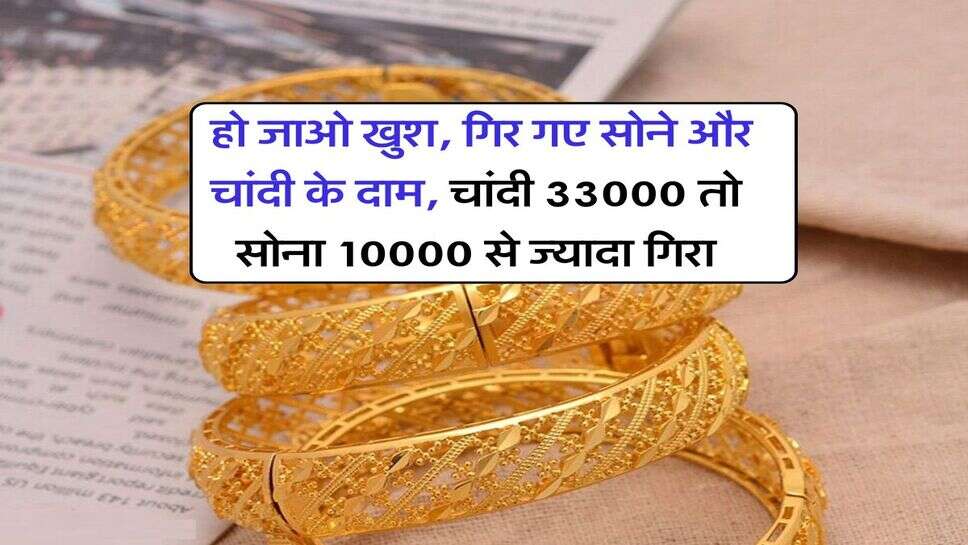 Gold Silver down : हो जाओ खुश, गिर गए सोने और चांदी के दाम, चांदी 33000 तो सोना 10000 से ज्यादा गिरा