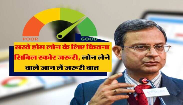CIBIL Score : सस्ते होम लोन के लिए इतना होना चाहिए सिबिल स्कोर