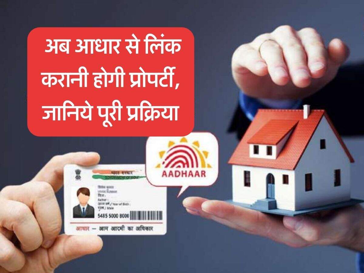 Property Aadhar Link : अब आधार से लिंक करानी होगी प्रोपर्टी, जानिये पूरी प्रक्रिया