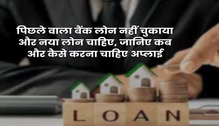 Bank Loan : पिछले वाला बैंक लोन नहीं चुकाया और नया लोन चाहिए, जानिए कब और कैसे करना चाहिए अप्लाई