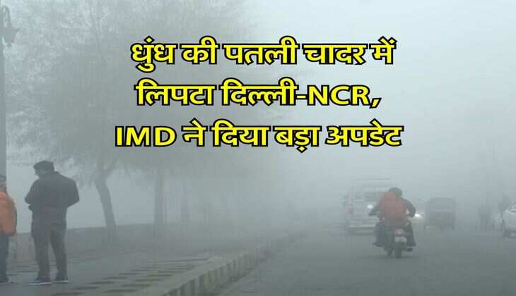 Delhi-NCR Ka Mausam : धुंध की पतली चादर में लिपटा दिल्ली-NCR, IMD ने दिया बड़ा अपडेट