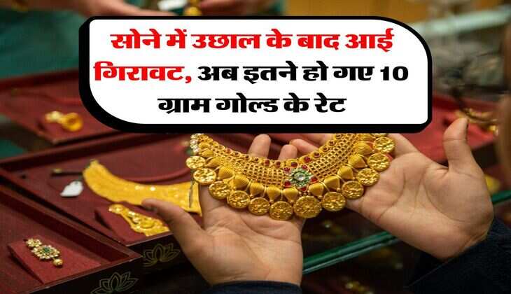 Gold Rate : सोने में उछाल के बाद आई गिरावट, अब इतने हो गए 10 ग्राम गोल्ड के रेट