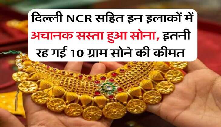 Gold Rate Down : दिल्ली NCR सहित इन इलाकों में अचानक सस्ता हुआ सोना, इतनी रह गई 10 ग्राम सोने की कीमत