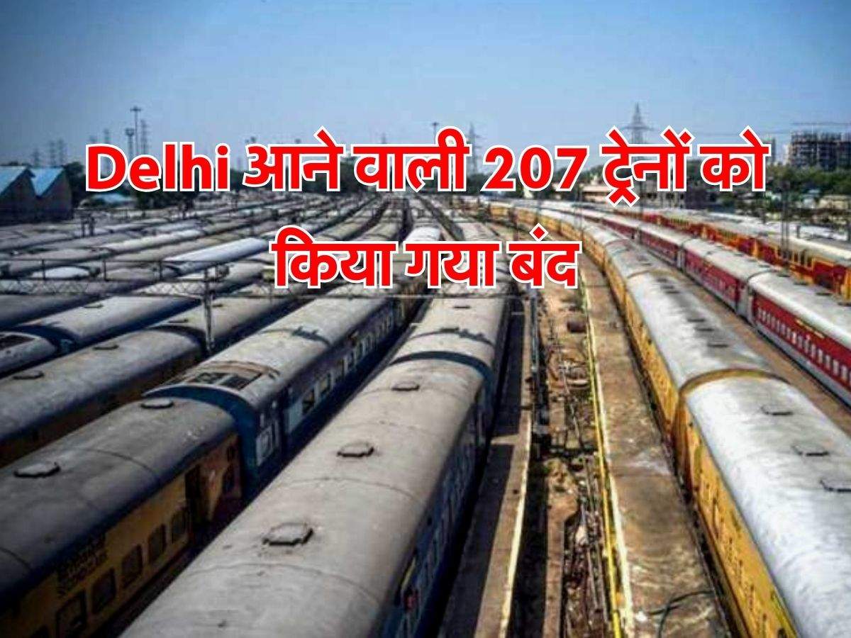 Delhi आने वाली 207 ट्रेनों को किया गया बंद, जानें वजह