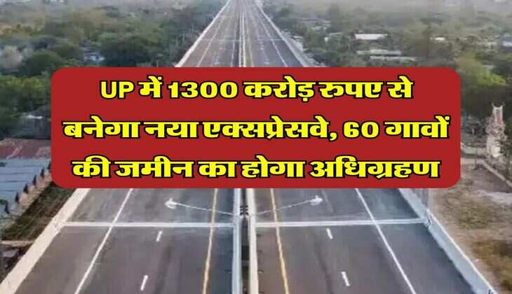 UP में 1300 करोड़ रुपए से बनेगा नया एक्सप्रेसवे, 60 गावों की जमीन का होगा अधिग्रहण