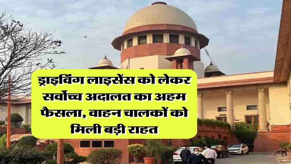 Supreme Court : ड्राइविंग लाइसेंस को लेकर सर्वोच्च अदालत का अहम फैसला, वाहन चालकों को मिली बड़ी राहत
