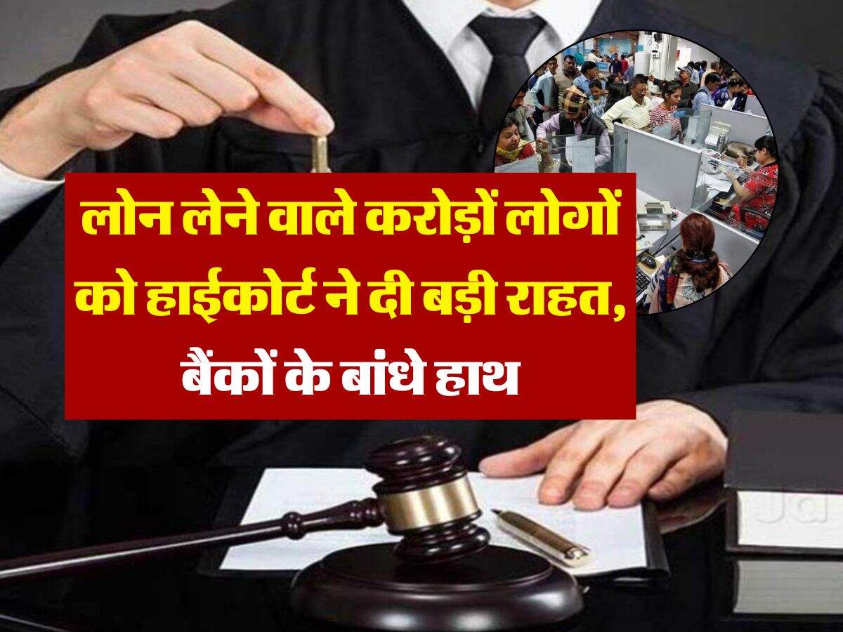 Bank Loan Rules : लोन लेने वाले करोड़ों लोगों को हाईकोर्ट ने दी बड़ी राहत, बैंकों के बांधे हाथ