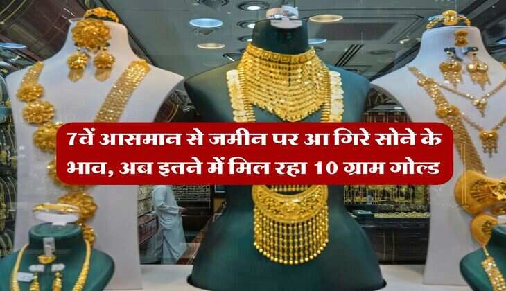 Gold Price : 7वें आसमान से जमीन पर आ गिरे सोने के भाव, अब इतने में मिल रहा 10 ग्राम गोल्ड