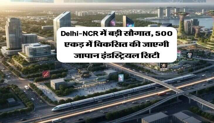 Delhi-NCR में बड़ी सौगात, 500 एकड़ में विकसित की जाएगी जापान इंडस्ट्रियल सिटी