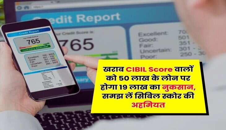 खराब CIBIL Score वालों को 50 लाख के लोन पर होगा 19 लाख का नुकसान, समझ लें सिबिल स्कोर की अहमियत