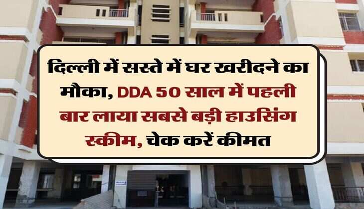Delhi Property Rate : दिल्ली में सस्ते में घर खरीदने का मौका, DDA 50 साल में पहली बार लाया सबसे बड़ी हाउसिंग स्कीम, चेक करें कीमत