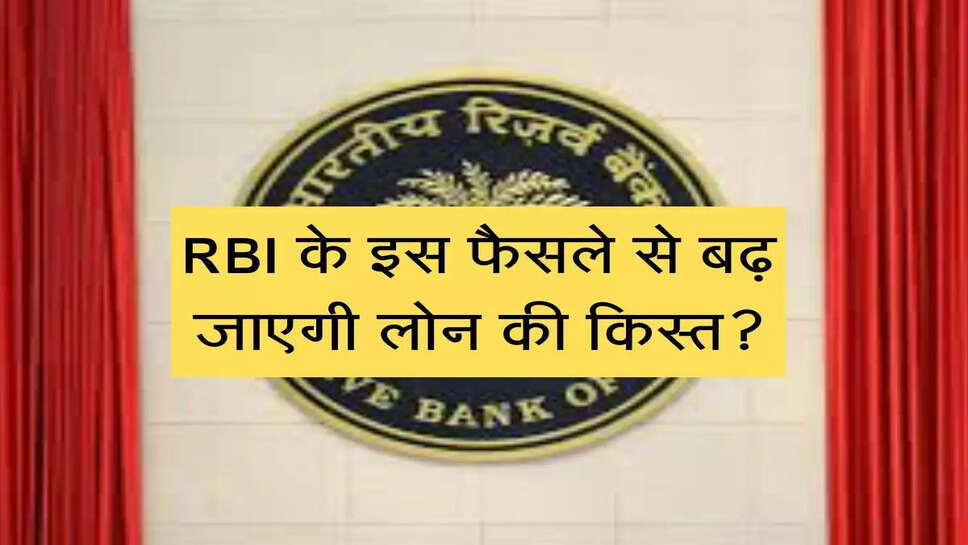 Loan rate hike : RBI के इस फैसले से बढ़ जाएगी लोन की किस्त?