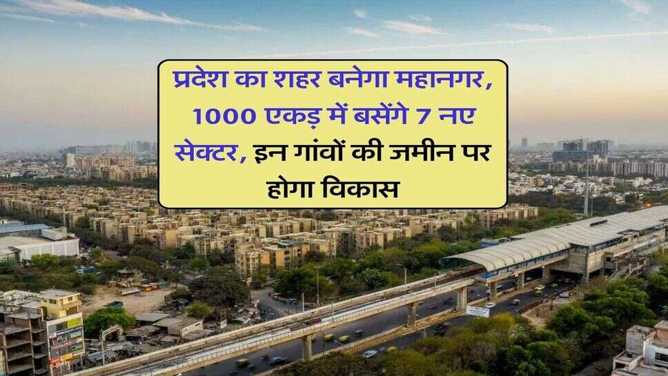 Haryana News : प्रदेश का शहर बनेगा महानगर, 1000 एकड़ में बसेंगे 7 नए सेक्टर, इन गांवों की जमीन पर होगा विकास