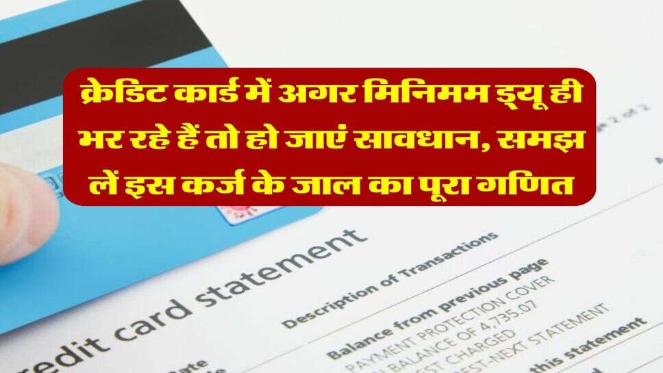 Credit Card Tips : क्रेडिट कार्ड में अगर मिनिमम ड्यू ही भर रहे हैं तो हो जाएं सावधान, समझ लें इस कर्ज के जाल का पूरा गणित